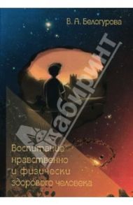 Воспитание нравственно и физически здорового человека / Белогурова Валентина Андреевна