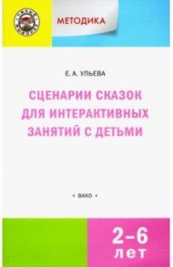 Сценарии сказок для интерактивных занятий с детьми 2-6 лет. ФГОС ДО / Ульева Елена Александровна