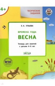 Творческие задания. Времена года. Весна. Тетрадь для занятий с детьми 4-5 лет. ФГОС ДО / Ульева Елена Александровна