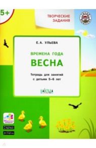 Творческие задания. Времена года. Весна. Тетрадь для занятий с детьми 5-6 лет. ФГОС / Ульева Елена Александровна