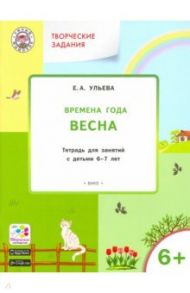 Творческие задания. Времена года. Весна. Тетрадь для занятий с детьми 6-7 лет / Ульева Елена Александровна