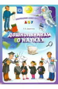 Дошкольникам о науках. ФГОС / Дерягина Людмила Борисовна