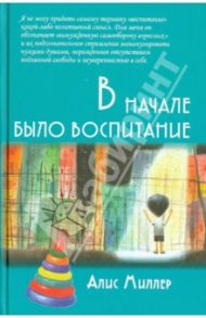 В начале было воспитание / Миллер Алис