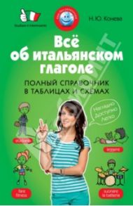 Всё об итальянском глаголе. Полный справочник в таблицах и схемах / Конева Н. Ю.