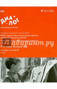 Я и мир искусства. Сценарии игр-занятий. 6-7 лет. ФГОС / Копцева Татьяна Анатольевна, Фомина Ольга Николаевна, Селезнева галина Борисовна, Сырых Наталья Владимировна