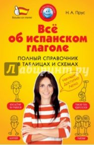 Всё об испанском глаголе. Полный справочник в таблицах и схемах / Прус Наталья Алексеевна