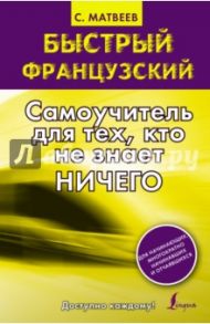 Быстрый французский. Самоучитель для тех, кто не знает ничего / Матвеев Сергей Александрович