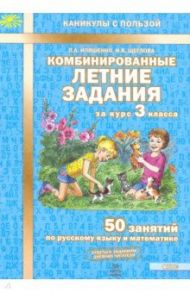 Комбинированные летние задания за курс 3 класса. 50 занятий по русскому языку и математике. ФГОС / Иляшенко Людмила Анатольевна, Щеглова Ирина Викторовна