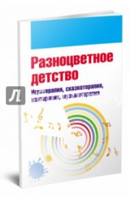 Разноцветное детство. Игротерапия, сказкотерапия, изотерапия, музыкотерапия / Свистунова Екатерина Владимировна, Горбунова Елена Владимировна, Мильке Елена Александровна