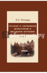 Русская и зарубежная драматургия в школьном изучении. В 2-х частях. Часть 2. Учебное пособие / Роговер Ефим Соломонович