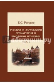 Русская и зарубежная драматургия в школьном изучении. Учебное пособие. В 2-х частях. Часть 1 / Роговер Ефим Соломонович