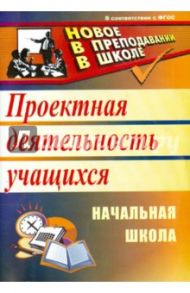 Проектная деятельность в начальной школе. ФГОС / Господникова Маргарита Константиновна, Полянина Наталья Борисовна, Самохвалова Елена Ивановна