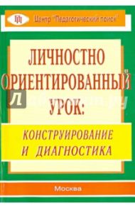 Личностно ориентированный урок. Конструирование и диагностика / Лукьянова М. И., Разина Н. А., Абдуллина Т. Н.