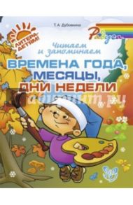 Читаем и запоминаем времена года, месяцы, дни недели / Дубовкина Татьяна Анатольевна