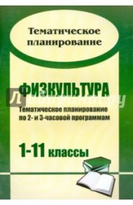 Физкультура: тематическое планирование по 2- и 3-часовой программам. 1-11 классы