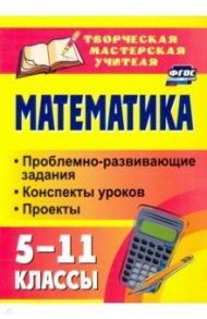 Математика. 5-11 классы. Проблемно-развивающие задания, конспекты уроков, проекты. ФГОС / Полтавская Галина Борисовна