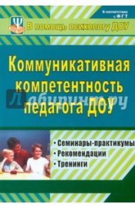 Коммуникативная компетентность педагога ДОУ. Семинары-практикумы, тренинги, рекомендации / Осинина Галина Николаевна, Ненашева Анна Викторовна, Тараканова Ирина Николаевна