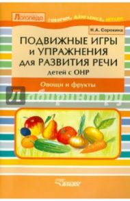 Подвижные игры и упражнения для развития речи у детей с ОНР. Овощи и фрукты. Пособие для логопеда / Сорокина Наталья Анатольевна