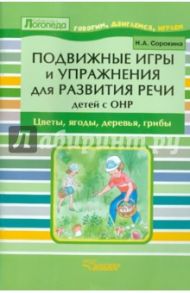 Подвижные игры и упражнения для развития речи детей с ОНР. Цветы, ягоды, деревья, грибы / Сорокина Наталья Анатольевна