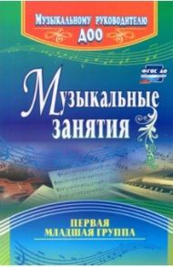 Музыкальные занятия. Первая младшая группа. ФГОС ДО / Арсеневская Ольга Николаевна