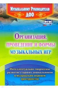 Организация, проведение и формы музыкальных игр. Интеллектуально-творч. развитие старших дошк. ФГОС / Равчеева Ирина Павловна