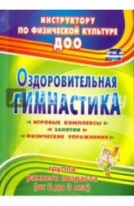 Оздоровительная гимнастика: игровые комплексы, занятия, физические упражнения. Гр. раннего возр ФГОС / Подольская Елена Ивановна