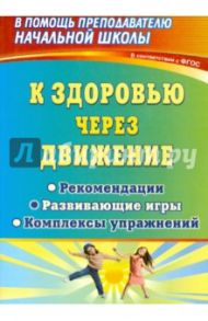 К здоровью через движение. Рекомендации, развивающие игры, комплексы упражнений. ФГОС / Феоктистова Вера Фридриховна, Плиева Любовь Васильевна