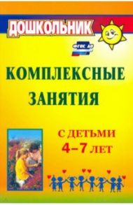 Комплексные занятия с детьми 4-7 лет. ФГОС ДО / Горбатенко Ольга Федоровна