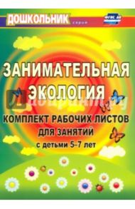 Занимательная экология. Комплект рабочих листов для занятий с детьми 5-7 лет. ФГОС ДО / Щербанева Елена Алексеевна