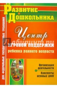 Организация деятельности Центра игровой поддержки ребенка раннего возраста. Конспекты игровых дней / Афонькина Юлия Александровна, Омельченко Елена Михайловна