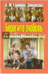 Берегите любовь. Педагогические очерки. Том 1 / Гринина-Земскова Антонина Михайловна