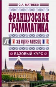 Французская грамматика за один месяц. Базовый курс / Матвеев Сергей Александрович