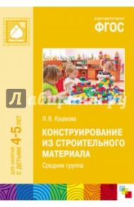 Конструирование из строительного материала. Средняя группа. ФГОС / Куцакова Людмила Викторовна