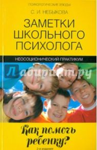 Заметки школьного психолога. Как помочь ребенку? Неосоционический практикум / Небыкова Светлана Ивановна