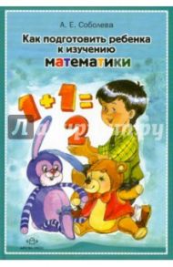 Как подготовить ребенка к изучению математики / Соболева Александра Евгеньевна