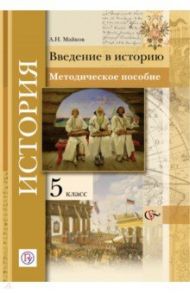 История. Введение в историю. 5 класс. Методическое пособие. ФГОС / Майков Александр Николаевич