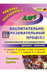 Воспитательно-образовательный процесс. Планирование на каждый день. Старшая группа. Декабрь-февраль / Черноиванова Наталья Николаевна, Бабчинаская Вера Юрьевна