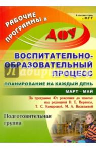 Воспитательно-образовательный процесс. Планирование на каждый день. Подготовительная группа.Март-май / Черноиванова Наталья Николаевна, Максимочкина Вероника Николаевна, Тулупова Юлия Валерьевна