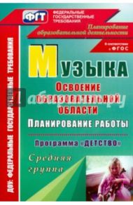 Музыка. Планирование работы по освоению образовательной области по прог. "Детство". Средняя гр. ФГОС / Власенко Ольга Петровна, Лысова Елена Анатольевна, Луценко Елена Анатольевна