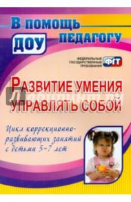 Развитие умения управлять собой. Цикл коррекционно-развивающих занятий с детьми 5-7 лет / Афонькина Юлия Александровна, Белотелова Татьяна Эдгардовна, Борисова Ольга Егоровна