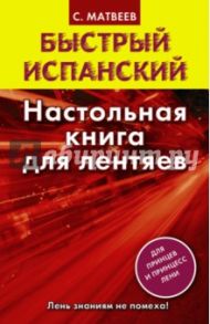 Быстрый испанский. Настольная книга для лентяев / Матвеев Сергей Александрович