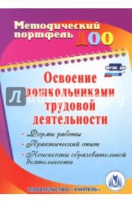 Освоение дошкольниками трудовой деятельности. Формы работы, практический опыт. ФГОС ДО / Баландина Елена Анатольевна, Истомина Ирина Геннадьевна, Загорская Елена Витальевна