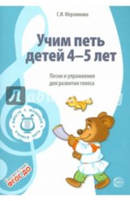 Учим петь детей 4 - 5 лет. Песни и упражнения  для развития голоса. ФГОС / Мерзлякова Светлана Ивановна