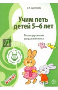 Учим петь детей 5 -6 лет. Песни и упражнения для развития голоса. ФГОС / Мерзлякова Светлана Ивановна