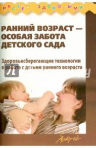 Ранний возраст - особая забота детского сада. Здоровьесберегающие технологии / Корнилова Татьяна Геннадьевна, Кострыкина Людмила Юрьевна, Удалова Роза Таяровна