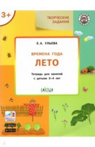 Творческие задания. Времена года. Лето. Тетрадь для занятий с детьми 3-4 лет. ФГОС / Ульева Елена Александровна