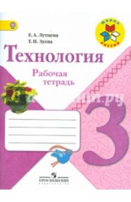 Технология. 3 класс. Рабочая тетрадь. ФГОС / Лутцева Елена Алексеевна, Зуева Татьяна Петровна