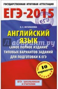 ЕГЭ-2015.  Английский язык. Самое полное издание типовых вариантов заданий для подготовки к ЕГЭ / Музланова Елена Сергеевна