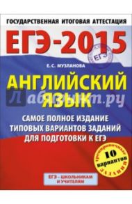 ЕГЭ-15. Английский язык. Самое полное издание типовых вариантов заданий для подготовки к ЕГЭ / Музланова Елена Сергеевна