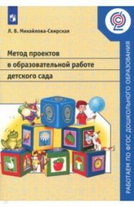 Метод проектов в образовательной работе детского сада. Пособие для педагогов ДОО. ФГОС / Михайлова-Свирская Лидия Васильевна